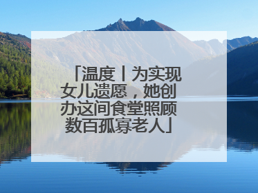 温度丨为实现女儿遗愿，她创办这间食堂照顾数百孤寡老人